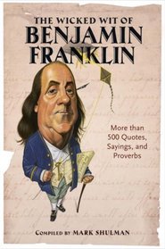 The Wicked Wit of Benjamin Franklin: More than 500 Quotes, Sayings, and Proverbs