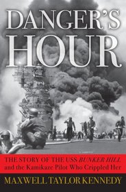 Danger's Hour: The Story of the USS Bunker Hill and the Kamikaze Pilot Who Crippled Her