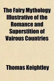 The Fairy Mythology Illustrative of the Romance and Superstition of Vairous Countries