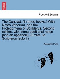 The Dunciad. (In three books.) With Notes Variorum, and the Prolegomena of Scriblerus. Second edition, with some additional notes [and an appendix]. (Errata. M. Scriblerus lectori.).