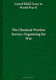 The Chemical Warfare Service: Organizing for War (United States Army in World War II)
