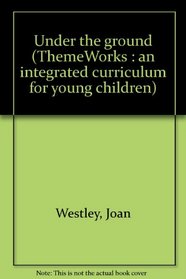 Under the ground (ThemeWorks : an integrated curriculum for young children)