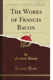 The Works of Francis Bacon, Vol. 8 of 15 (Classic Reprint)