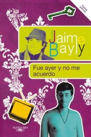 Fue ayer y no me acuerdo / Was that Yesterday? (Jaime Bayly Collection) (Spanish Edition)