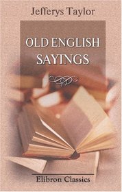 Old English Sayings: Newly Expounded, in Prose and Verse