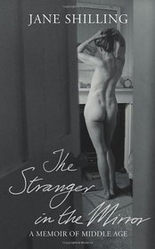 The Stranger in the Mirror: A Memoir of Middle Age. Jane Shilling