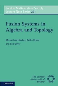 Fusion Systems in Algebra and Topology (London Mathematical Society Lecture Note Series)
