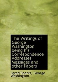The Writings of George Washington being his Correspondence Addresses Messages and other Papers