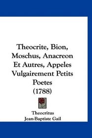 Theocrite, Bion, Moschus, Anacreon Et Autres, Appeles Vulgairement Petits Poetes (1788) (French Edition)