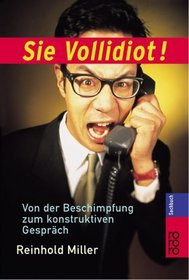 Sie Vollidiot. Von der Beschimpfung zum konstruktiven Gesprch.