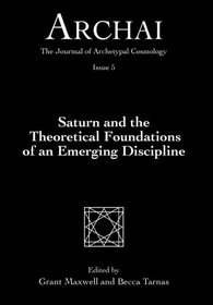 Saturn and the Theoretical Foundations of an Emerging Discipline (Archai: The Journal of Archetypal Cosmology) (Volume 5)
