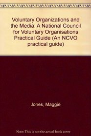 Voluntary Organizations and the Media: A National Council for Voluntary Organisations Practical Guide (An NCVO practical guide)