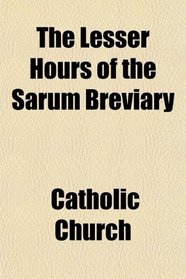 The Lesser Hours of the Sarum Breviary