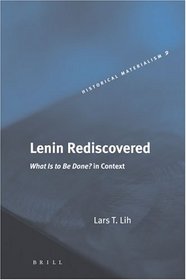 Lenin Rediscovered: What Is to Be Done? in Context (Historical Materialism Book Series,) (Historical Materialism Book Series)