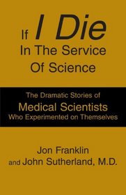 If I Die In The Service Of Science: The Dramatic Stories of Medical Scientists Who Experimented on Themselves