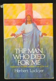 The Man Who Died for Me: Meditations on the Death and Resurrection of Our Lord