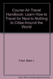 Courier Air Travel Handbook (Courier Air Travel Handbook: Learn How to Travel Worldwide for Next to Nothing)