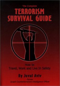 The Complete Terrorism Survival Guide: How to Travel, Work and Live in Safety