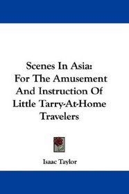 Scenes In Asia: For The Amusement And Instruction Of Little Tarry-At-Home Travelers