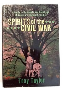 Spirits of the Civil War: A Guide to the Ghosts and Haunting of America's Bloodiest Conflict