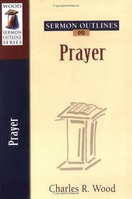 Sermon Outlines on Prayer (Wood Sermon Outline Series)