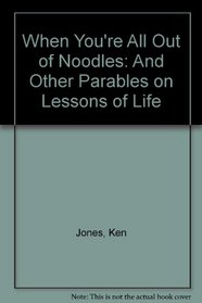 When You're All Out of Noodles: And Other Parables on Lessons of Life