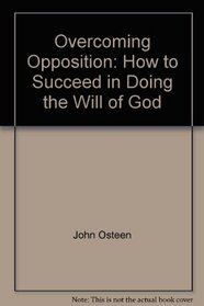 Overcoming Opposition: How to Succeed in Doing the Will of God