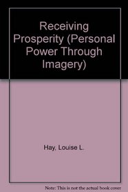 Receiving Prosperity: How to Attract Wealth, Success and Love into Your Life! (Personal Power Through Imagery)