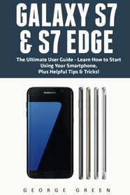 Galaxy S7 & S7 Edge: The Ultimate User Guide - Learn How to Start Using Your Smartphone, Plus Helpful Tips & Tricks!