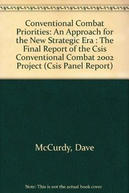 Conventional Combat Priorities: An Approach for the New Strategic Era : The Final Report of the Csis Conventional Combat 2002 Project (Csis Panel Reports)