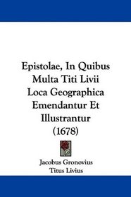 Epistolae, In Quibus Multa Titi Livii Loca Geographica Emendantur Et Illustrantur (1678) (Latin Edition)