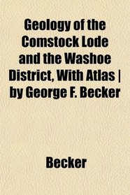 Geology of the Comstock Lode and the Washoe District, With Atlas | by George F. Becker