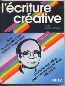 L'ecriture creative: Cinq techniques pour liberer l'inspiration, produire des idees pour communiquer avec efficacite (French Edition)