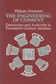The Engineering of Consent: Democracy and Authority in Twentieth-Century America (History of American Thought and Culture)