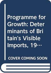 Programme for Growth: Determinants of Britain's Visible Imports, 1949-66 Pt. 10 (A Programme for growth, 10)