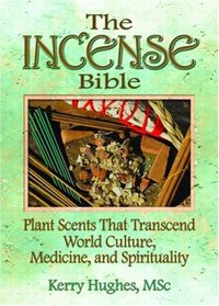 The Incense Bible: Plant Scents That Transcend World Culture, Medicine, and Spirituality
