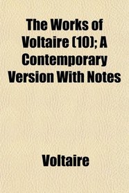 The Works of Voltaire (10); A Contemporary Version With Notes