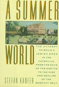 A Summer World: The Attempt to Build a Jewish Eden in the Catskills, from the Days of the Ghetto to the Rise and Decline of the Borscht Belt