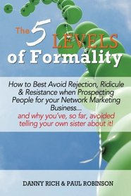 The 5 Levels of Formality:: How to Best Avoid Rejection, Ridicule & Resistance when Prospecting People for your Network Marketing Business...and why ... avoided telling your own sister about it!