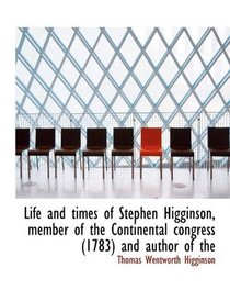 Life and times of Stephen Higginson, member of the Continental congress (1783) and author of the