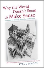 Why the World Doesn't Seem to Make Sense: An Inquiry into Science, Philosophy, and Perception