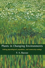 Plants in Changing Environments: Linking Physiological, Population, and Community Ecology (Cambridge Studies in Ecology)