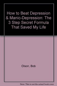 How to Beat Depression & Manic-Depression: The 3 Step Secret Formula That Saved My Life