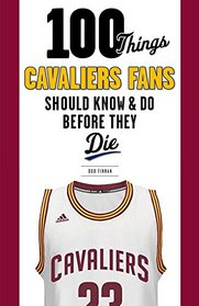 100 Things Cavaliers Fans Should Know & Do Before They Die (100 Things...Fans Should Know)