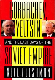 Gorbachev, Yeltsin and the Last Days of the Soviet Empire