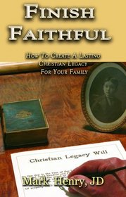 Finish Faithful - How to Create a Lasting Christian Legacy for Your Family