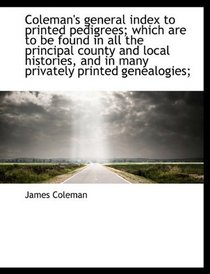 Coleman's general index to printed pedigrees; which are to be found in all the principal county and