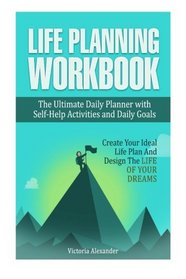Life Planning Workbook: The Ultimate Daily Planner with Self-Help Activities and Daily Goals. Create Your Ideal Life Plan And Design The Life Of Your Dreams