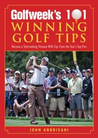 Golfweek's 101 Winning Golf Tips: Become a Shot-Making Virtuoso with Tips from the Tour's Top Pros (Second Edition)