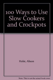 100 Ways to Use Slow Cookers and Crockpots